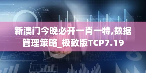 新澳门今晚必开一肖一特,数据管理策略_极致版TCP7.19