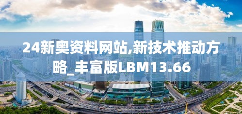 24新奥资料网站,新技术推动方略_丰富版LBM13.66