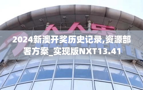 2024新澳开奖历史记录,资源部署方案_实现版NXT13.41