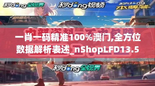 一肖一码精准100%澳门,全方位数据解析表述_nShopLFD13.50