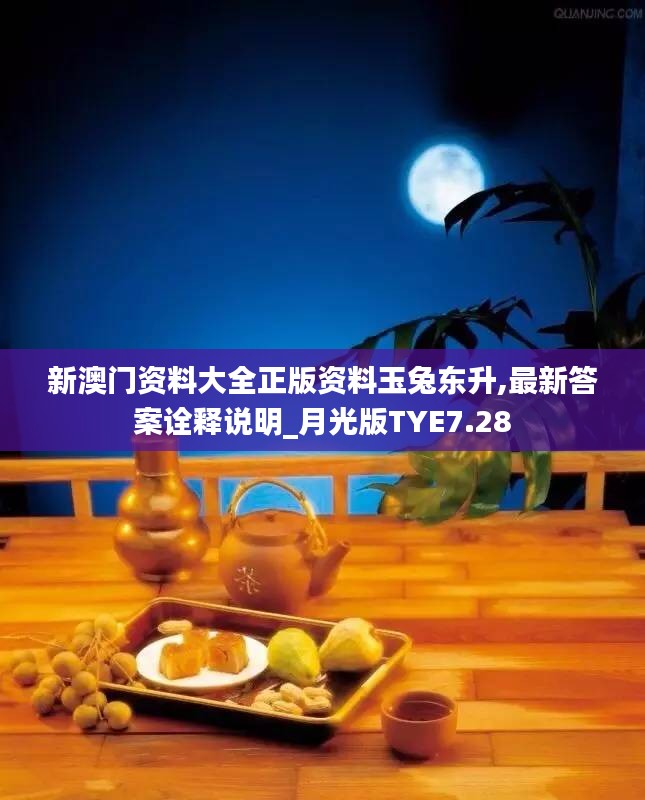 新澳门资料大全正版资料玉兔东升,最新答案诠释说明_月光版TYE7.28