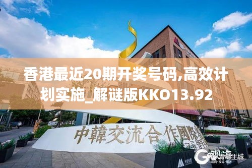 香港最近20期开奖号码,高效计划实施_解谜版KKO13.92