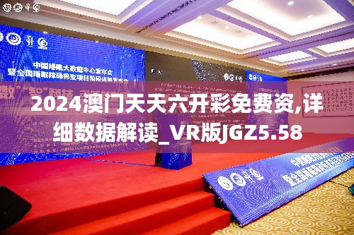 2024澳门天天六开彩免费资,详细数据解读_VR版JGZ5.58