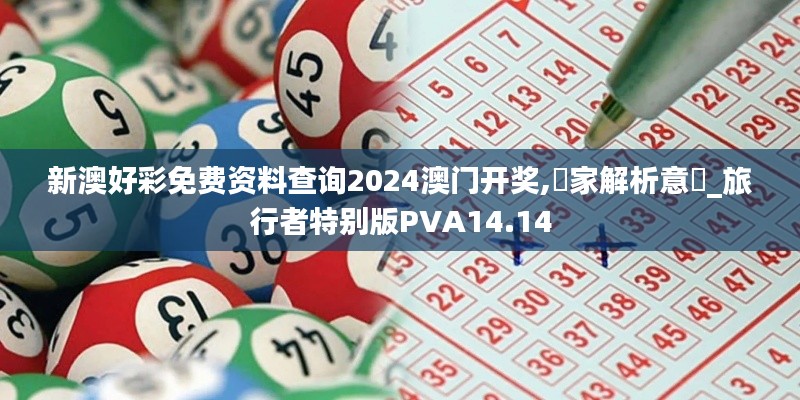 新澳好彩免费资料查询2024澳门开奖,專家解析意見_旅行者特别版PVA14.14