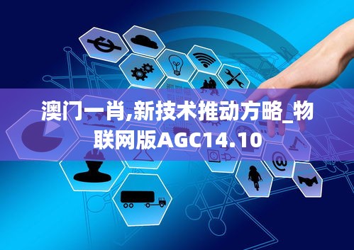 澳门一肖,新技术推动方略_物联网版AGC14.10