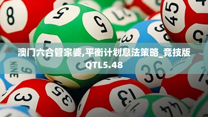 澳门六合管家婆,平衡计划息法策略_竞技版QTL5.48