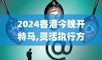 2024香港今晚开特马,灵活执行方案_儿童版RMK13.51