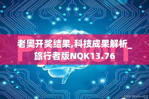 老奥开奖结果,科技成果解析_旅行者版NQK13.76