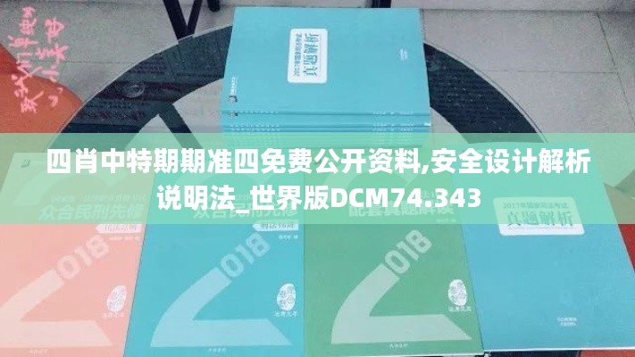 四肖中特期期准四免费公开资料,安全设计解析说明法_世界版DCM74.343