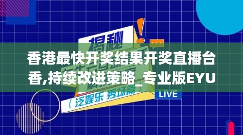 香港最快开奖结果开奖直播台香,持续改进策略_专业版EYU74.715