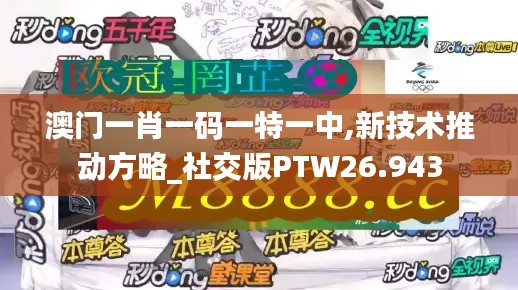 澳门一肖一码一特一中,新技术推动方略_社交版PTW26.943