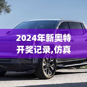 2024年新奥特开奖记录,仿真方案实施_时尚版WOJ86.335