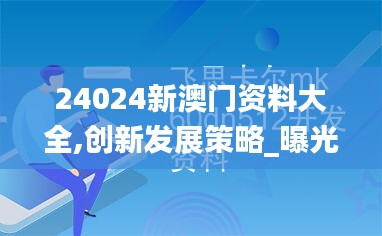 24024新澳门资料大全,创新发展策略_曝光版AFJ19.465