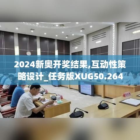 2024新奥开奖结果,互动性策略设计_任务版XUG50.264