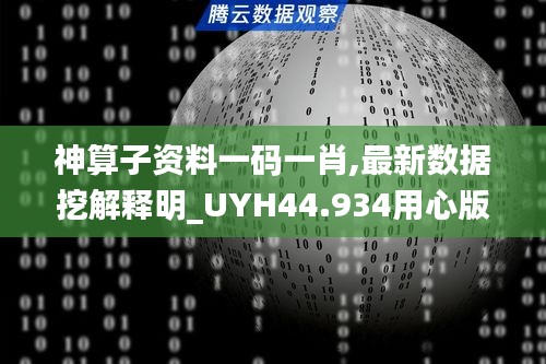 神算子资料一码一肖,最新数据挖解释明_UYH44.934用心版