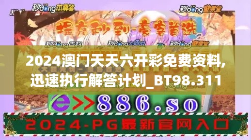 2024澳门天天六开彩免费资料,迅速执行解答计划_BT98.311