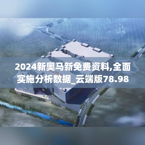 2024新奥马新免费资料,全面实施分析数据_云端版78.981