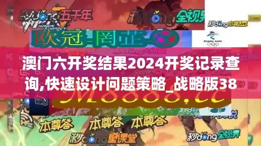 澳门六开奖结果2024开奖记录查询,快速设计问题策略_战略版38.467