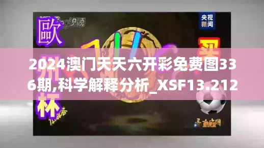 2024澳门天天六开彩免费图336期,科学解释分析_XSF13.212娱乐版