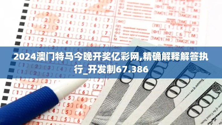 2024澳门特马今晚开奖亿彩网,精确解释解答执行_开发制67.386