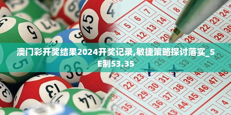 澳门彩开奖结果2024开奖记录,敏捷策略探讨落实_SE制53.35