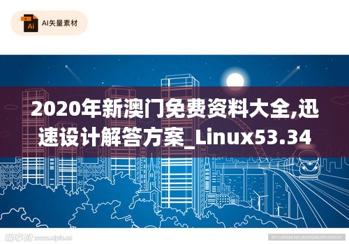 2020年新澳门免费资料大全,迅速设计解答方案_Linux53.345