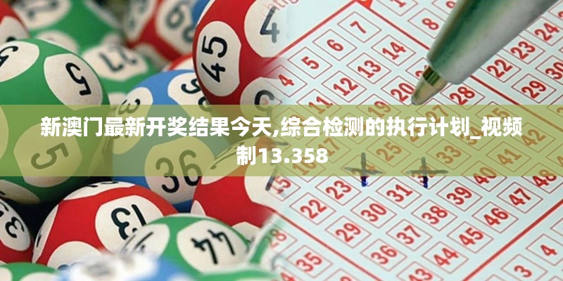 新澳门最新开奖结果今天,综合检测的执行计划_视频制13.358