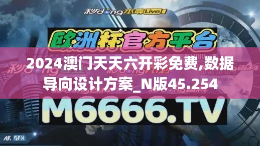 2024澳门天天六开彩免费,数据导向设计方案_N版45.254