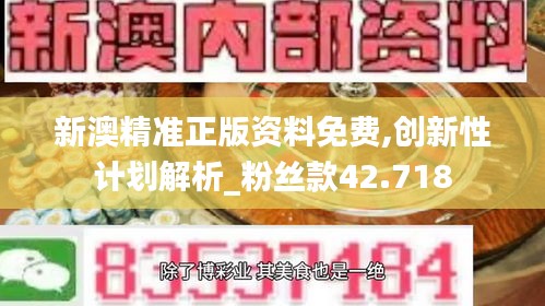 新澳精准正版资料免费,创新性计划解析_粉丝款42.718