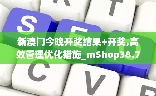 新澳门今晚开奖结果+开奖,高效管理优化措施_mShop38.73