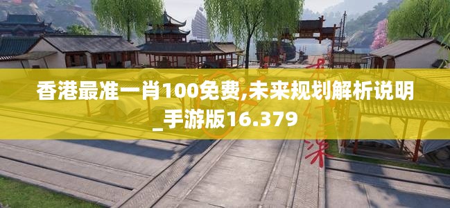 香港最准一肖100免费,未来规划解析说明_手游版16.379