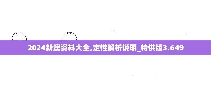 2024新澳资料大全,定性解析说明_特供版3.649