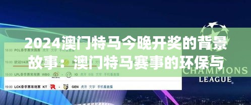 2024澳门特马今晚开奖的背景故事：澳门特马赛事的环保与可持续发展