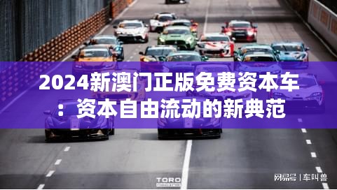 2024新澳门正版免费资本车：资本自由流动的新典范