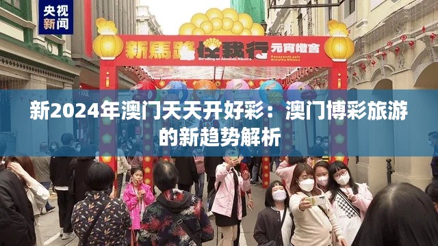 新2024年澳门天天开好彩：澳门博彩旅游的新趋势解析