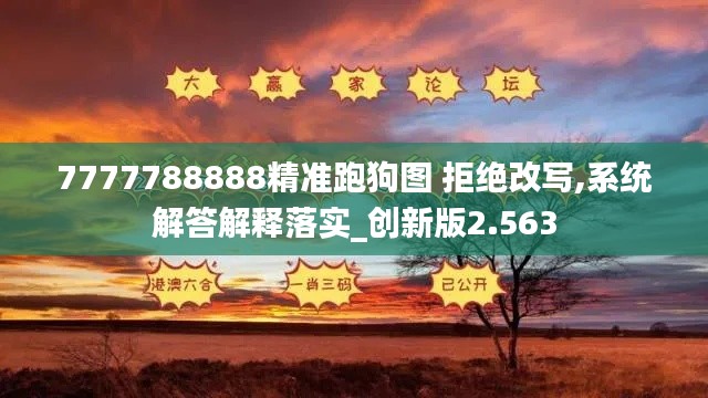 7777788888精准跑狗图 拒绝改写,系统解答解释落实_创新版2.563