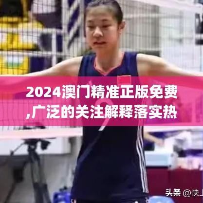 2024澳门精准正版免费,广泛的关注解释落实热议_黄金版15.117