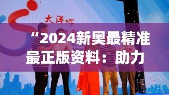 “2024新奥最精准最正版资料：助力奥运运动粉丝们的梦想”