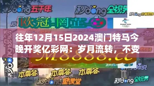 往年12月15日2024澳门特马今晚开奖亿彩网：岁月流转，不变的是那份对竞猜的热爱