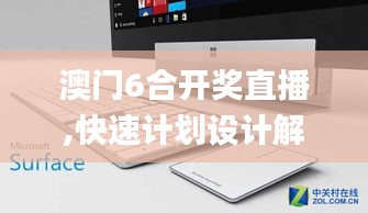 澳门6合开奖直播,快速计划设计解析_Surface7.965