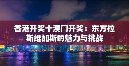 香港开奖十澳门开奖：东方拉斯维加斯的魅力与挑战