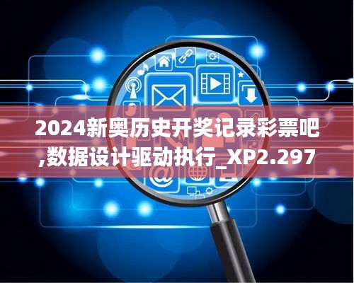 2024新奥历史开奖记录彩票吧,数据设计驱动执行_XP2.297