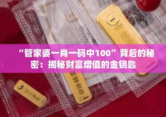 “管家婆一肖一码中100”背后的秘密：揭秘财富增值的金钥匙