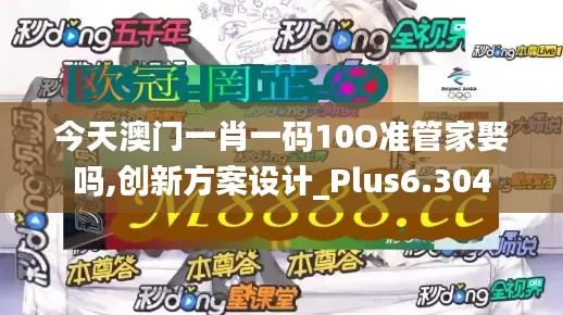 今天澳门一肖一码10O准管家娶吗,创新方案设计_Plus6.304