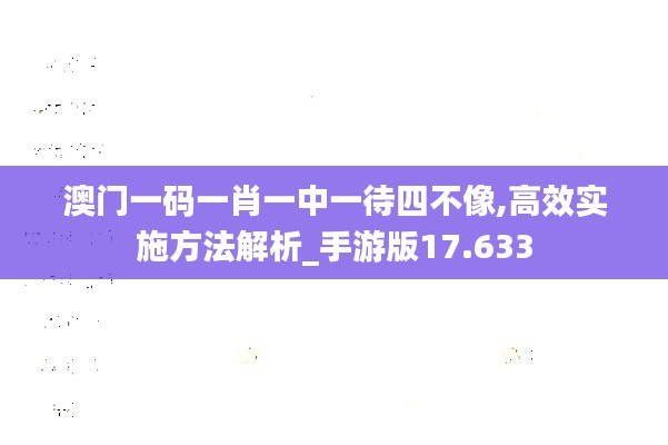 澳门一码一肖一中一待四不像,高效实施方法解析_手游版17.633