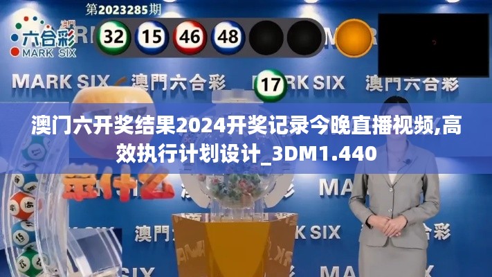 澳门六开奖结果2024开奖记录今晚直播视频,高效执行计划设计_3DM1.440