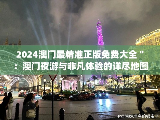 2024澳门最精准正版免费大全＂：澳门夜游与非凡体验的详尽地图