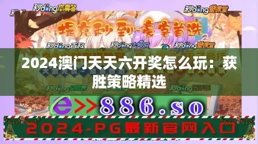 2024澳门天天六开奖怎么玩：获胜策略精选