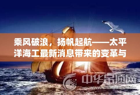 乘风破浪，扬帆起航，太平洋海工变革引领自我超越之旅