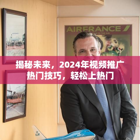 揭秘未来热门视频推广策略，2024年必备技巧助你轻松登上热门榜单